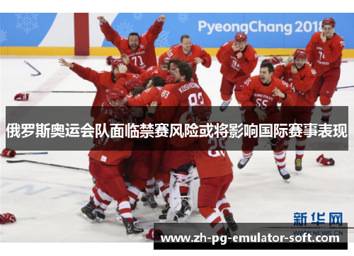 俄罗斯奥运会队面临禁赛风险或将影响国际赛事表现